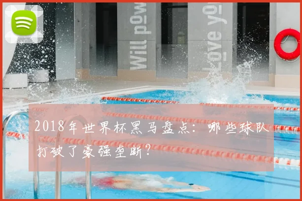 2018年世界杯黑马盘点：哪些球队打破了豪强垄断？
