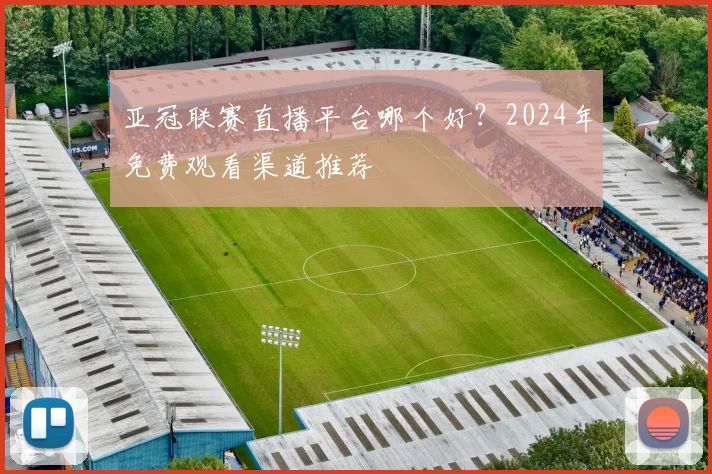 亚冠联赛直播平台哪个好？2024年免费观看渠道推荐