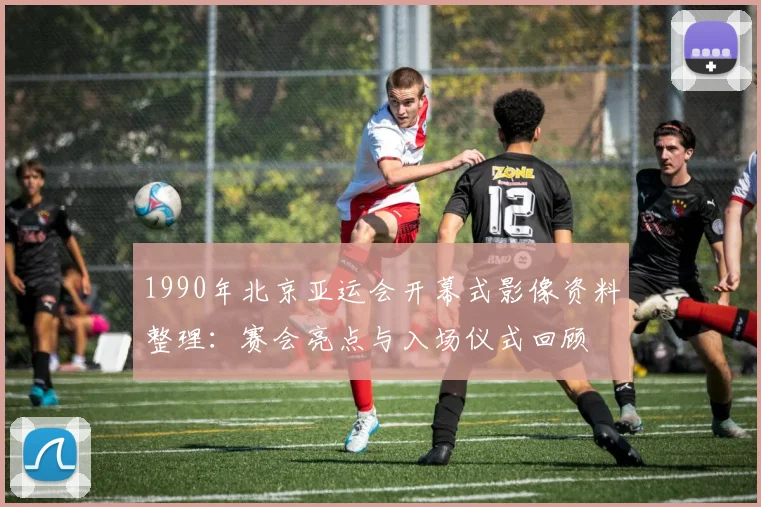 1990年北京亚运会开幕式影像资料整理：赛会亮点与入场仪式回顾