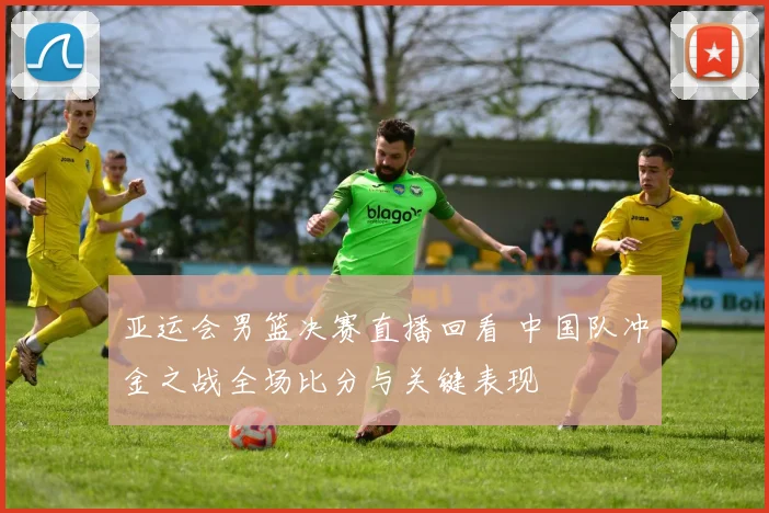 亚运会男篮决赛直播回看 中国队冲金之战全场比分与关键表现