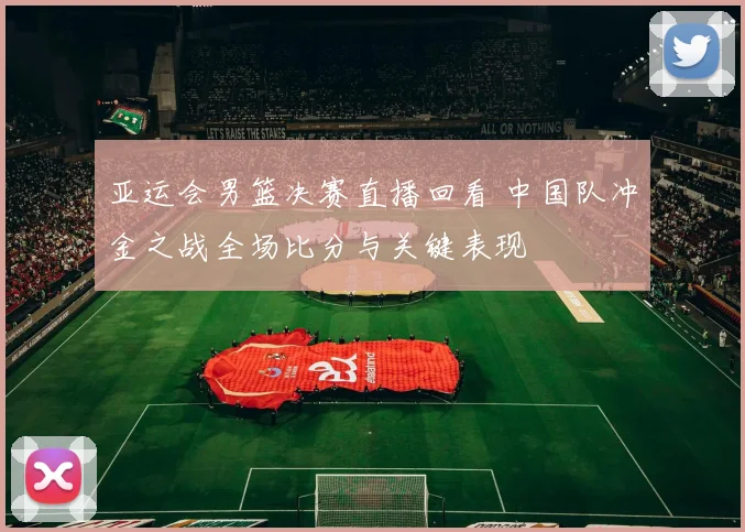 亚运会男篮决赛直播回看 中国队冲金之战全场比分与关键表现