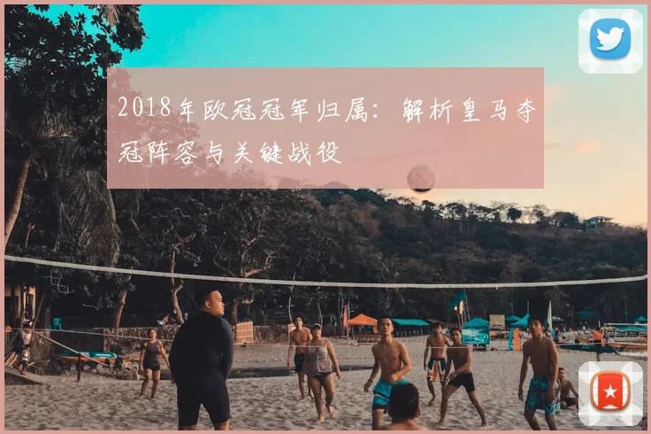 2018年欧冠冠军归属：解析皇马夺冠阵容与关键战役