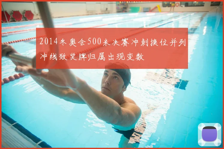 2014冬奥会500米决赛冲刺换位并列冲线致奖牌归属出现变数