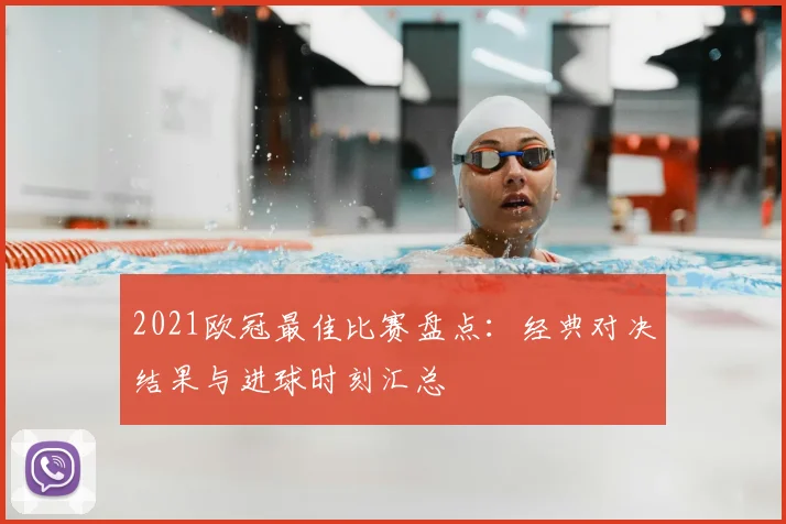 2021欧冠最佳比赛盘点：经典对决结果与进球时刻汇总