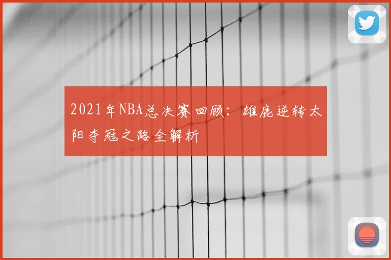 2021年NBA总决赛回顾:雄鹿逆转太阳夺冠之路全解析