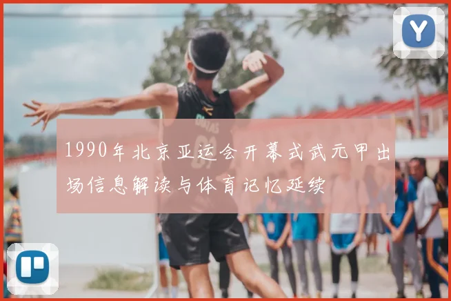 1990年北京亚运会开幕式武元甲出场信息解读与体育记忆延续