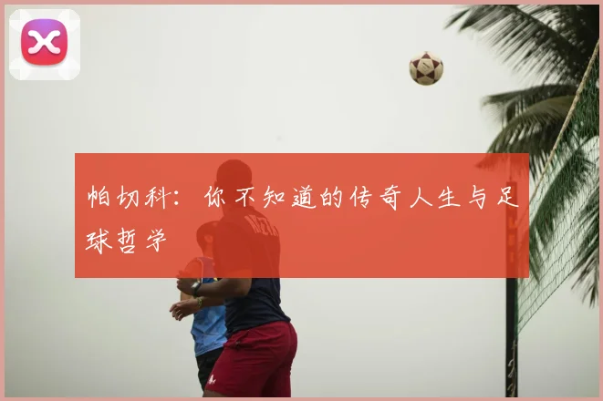 帕切科：你不知道的传奇人生与足球哲学
