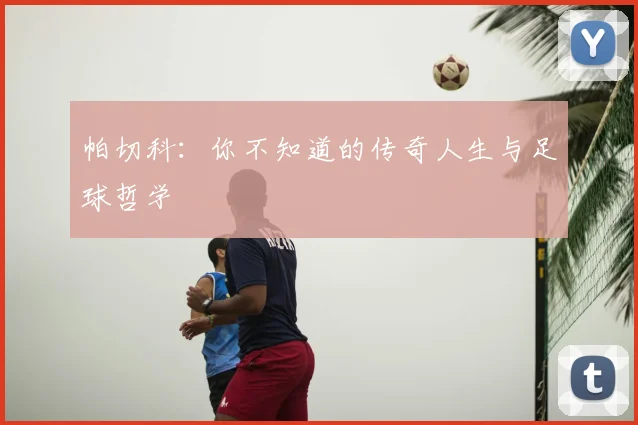 帕切科：你不知道的传奇人生与足球哲学