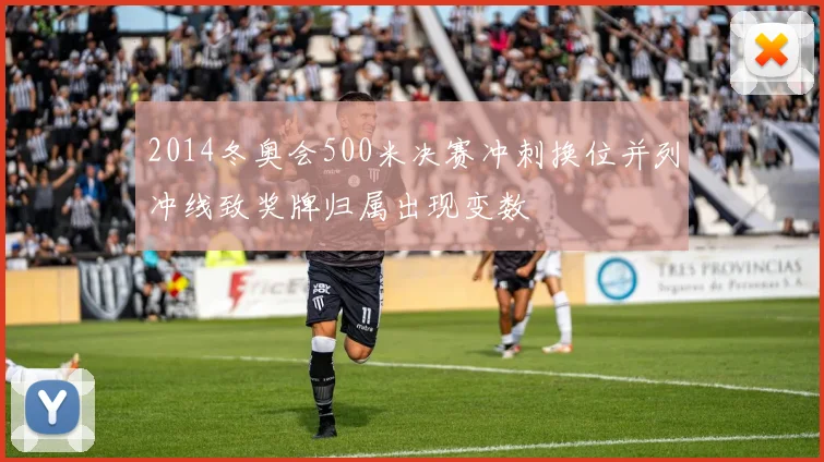 2014冬奥会500米决赛冲刺换位并列冲线致奖牌归属出现变数