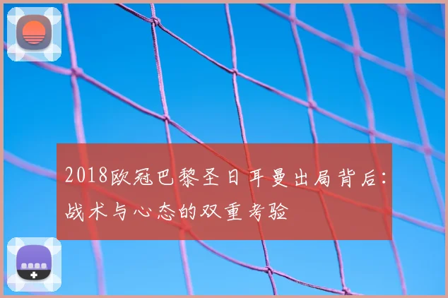 2018欧冠巴黎圣日耳曼出局背后：战术与心态的双重考验
