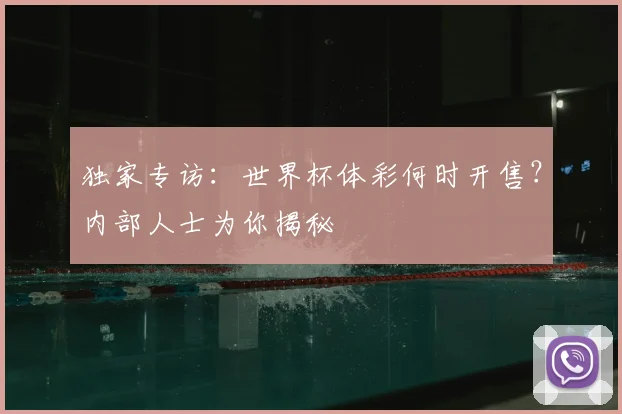 独家专访:世界杯体彩何时开售?内部人士为你揭秘