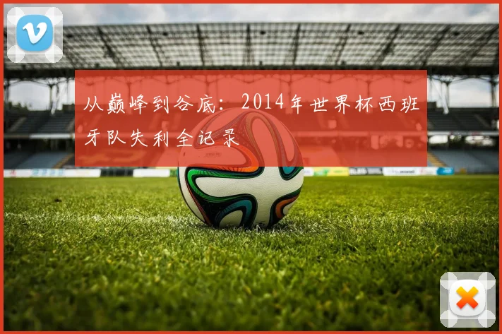 从巅峰到谷底：2014年世界杯西班牙队失利全记录