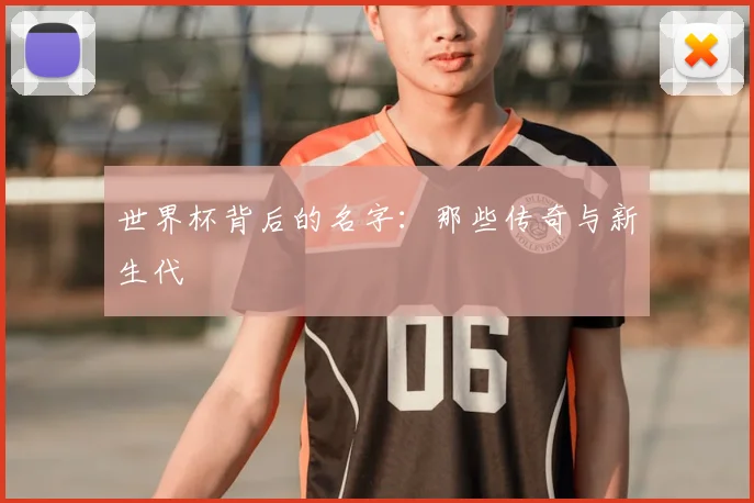 世界杯背后的名字:那些传奇与新生代