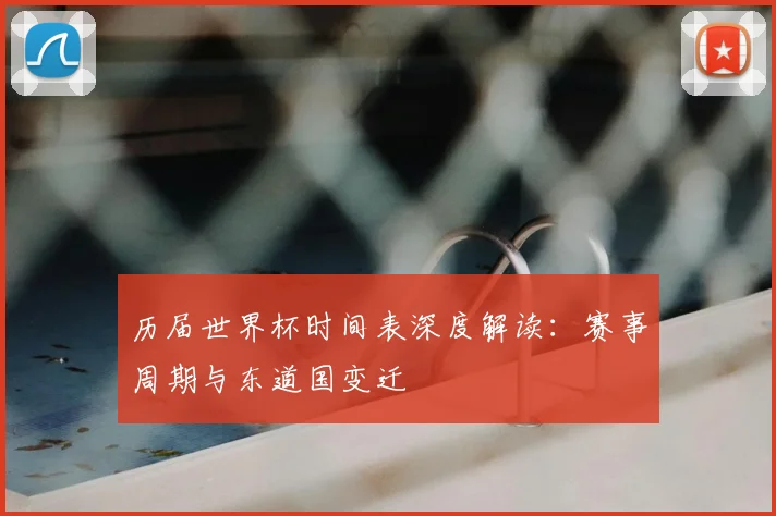 历届世界杯时间表深度解读：赛事周期与东道国变迁