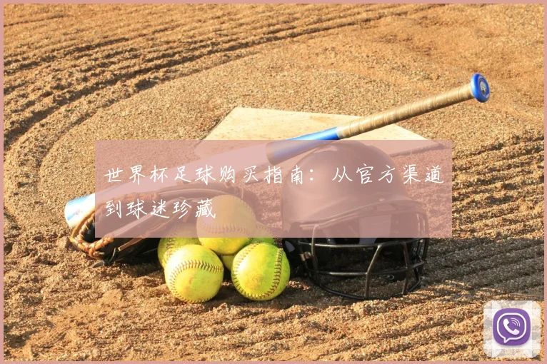 世界杯足球购买指南:从官方渠道到球迷珍藏