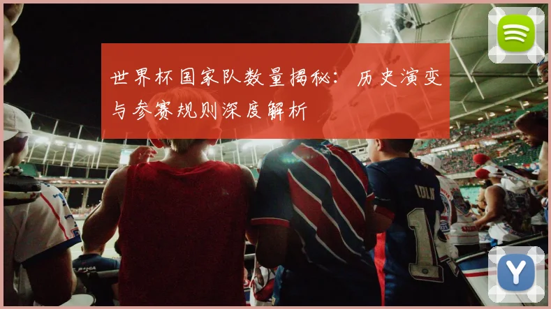 世界杯国家队数量揭秘:历史演变与参赛规则深度解析