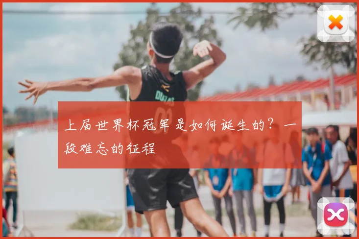 上届世界杯冠军是如何诞生的?一段难忘的征程