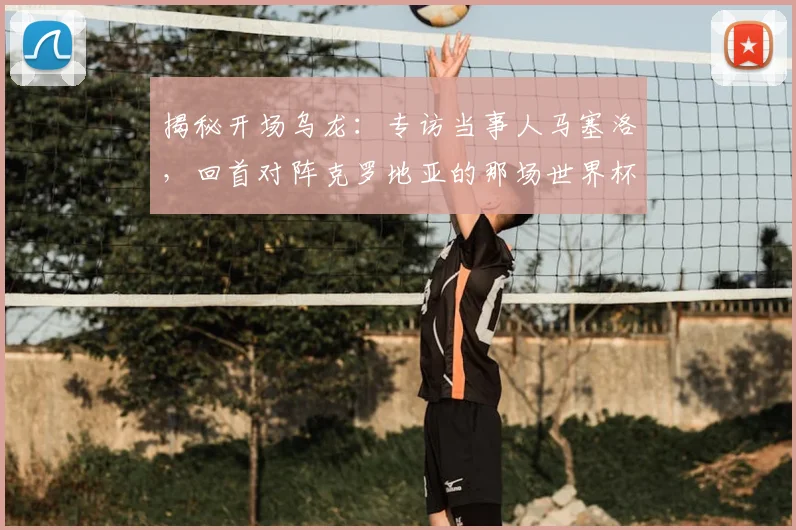 揭秘开场乌龙:专访当事人马塞洛,回首对阵克罗地亚的那场世界杯开局