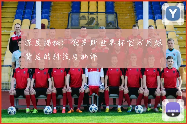 深度揭秘:俄罗斯世界杯官方用球背后的科技与批评