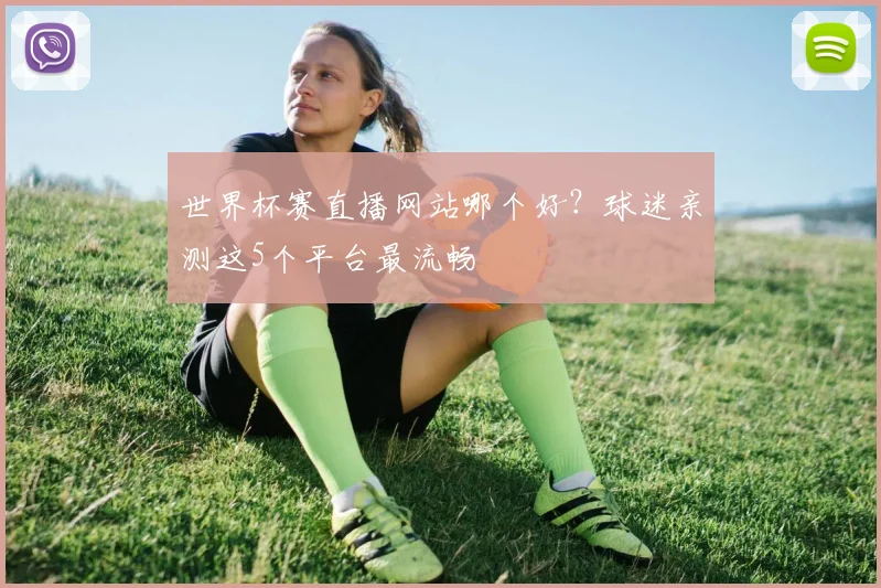 世界杯赛直播网站哪个好？球迷亲测这5个平台最流畅