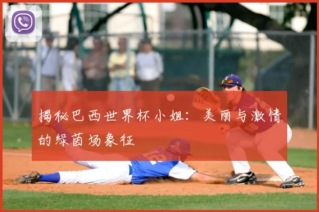 揭秘巴西世界杯小姐：美丽与激情的绿茵场象征