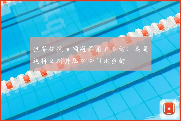 世界杯投注网冠军用户专访:我是这样分析并压中冷门比分的