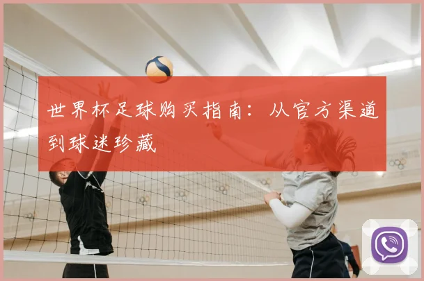 世界杯足球购买指南：从官方渠道到球迷珍藏