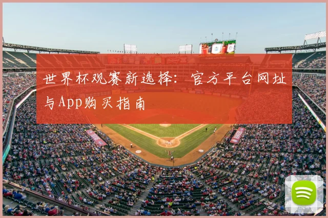 世界杯观赛新选择:官方平台网址与App购买指南