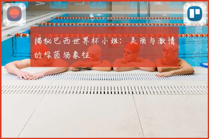 揭秘巴西世界杯小姐：美丽与激情的绿茵场象征