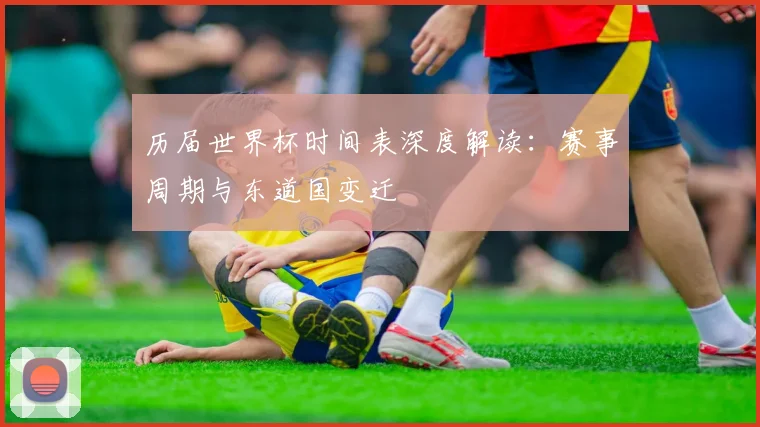 历届世界杯时间表深度解读：赛事周期与东道国变迁