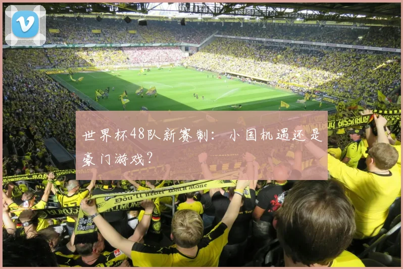 世界杯48队新赛制：小国机遇还是豪门游戏？