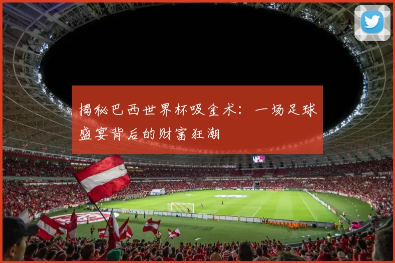 揭秘巴西世界杯吸金术：一场足球盛宴背后的财富狂潮