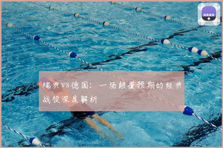 瑞典vs德国:一场颠覆预期的经典战役深度解析