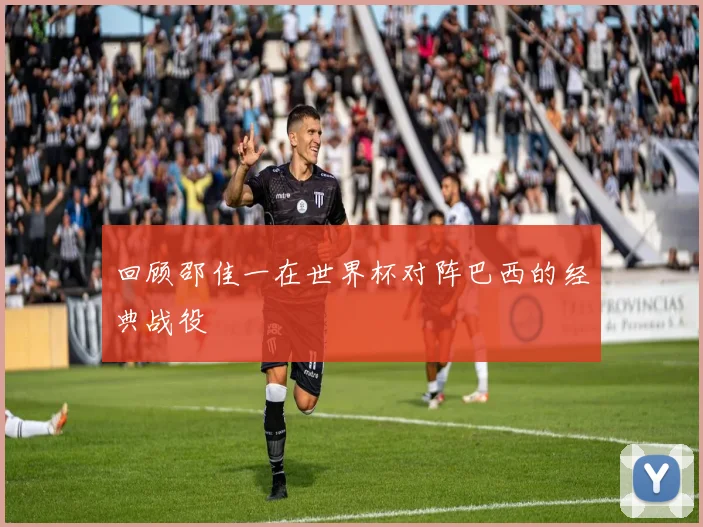 回顾邵佳一在世界杯对阵巴西的经典战役