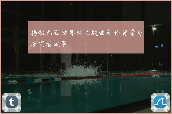 揭秘巴西世界杯主题曲创作背景与演唱者故事