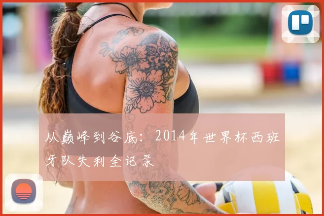 从巅峰到谷底：2014年世界杯西班牙队失利全记录