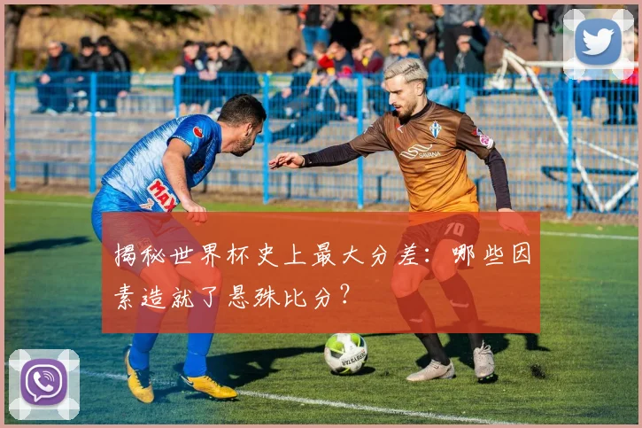 揭秘世界杯史上最大分差:哪些因素造就了悬殊比分?