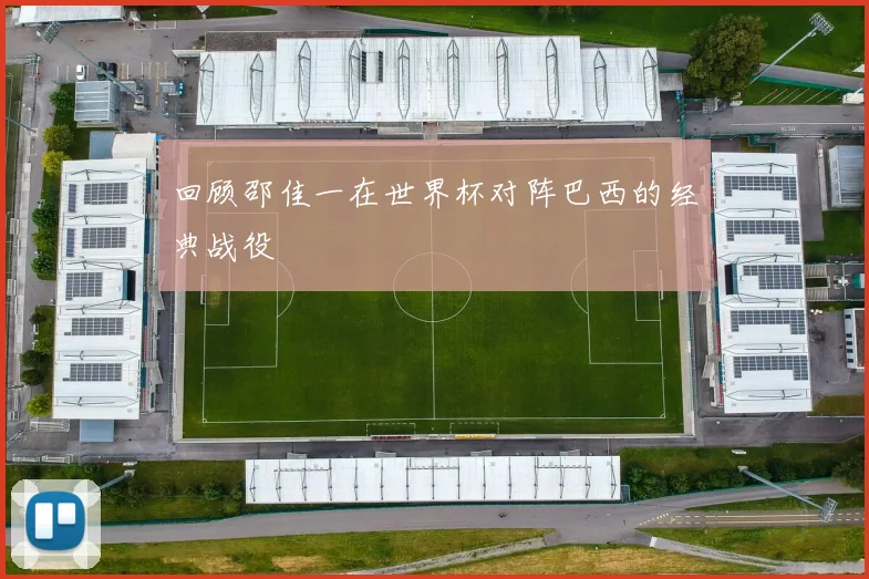 回顾邵佳一在世界杯对阵巴西的经典战役