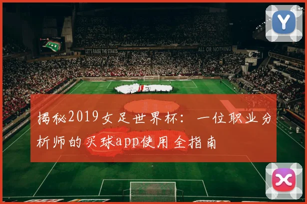 揭秘2019女足世界杯:一位职业分析师的买球app使用全指南