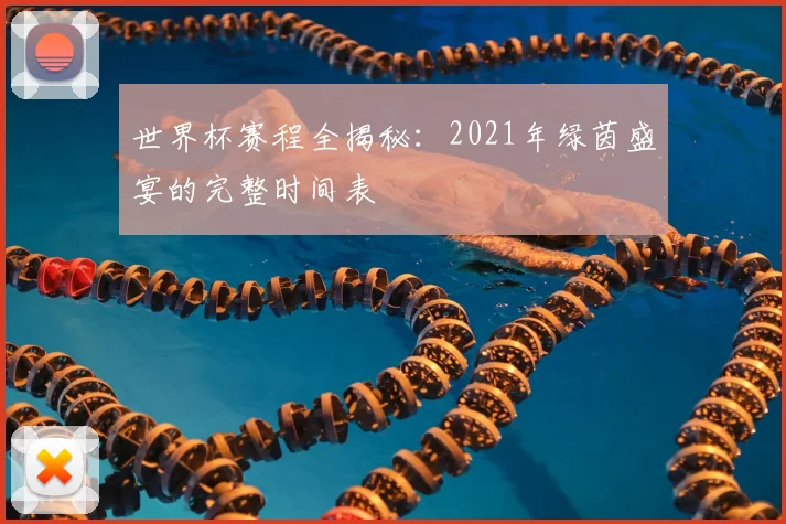 世界杯赛程全揭秘：2021年绿茵盛宴的完整时间表