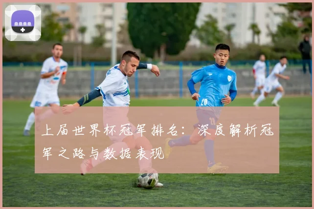 上届世界杯冠军排名:深度解析冠军之路与数据表现